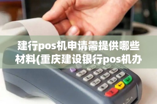 建行pos机申请需提供哪些材料(重庆建设银行pos机办理)