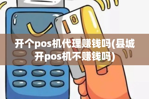 开个pos机代理赚钱吗(县城开pos机不赚钱吗)