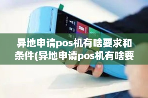 异地申请pos机有啥要求和条件(异地申请pos机有啥要求)