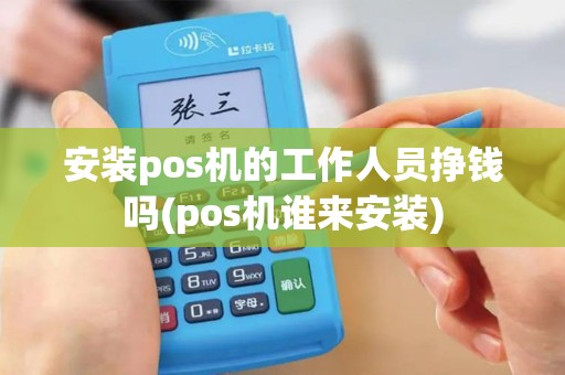 安装pos机的工作人员挣钱吗(pos机谁来安装)