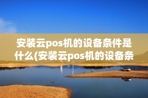 安装云pos机的设备条件是什么(安装云pos机的设备条件)