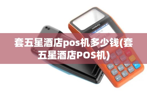 套五星酒店pos机多少钱(套五星酒店POS机)