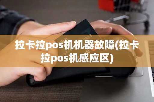 拉卡拉pos机机器故障(拉卡拉pos机感应区)