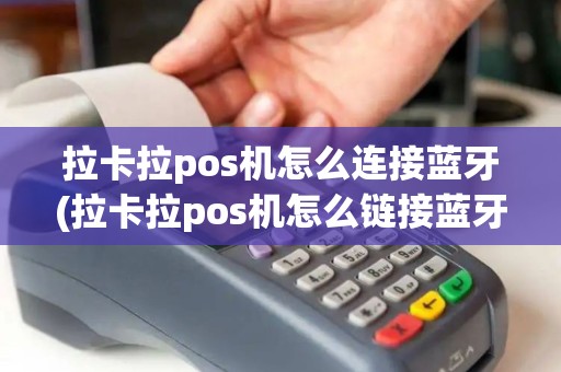 拉卡拉pos机怎么连接蓝牙(拉卡拉pos机怎么链接蓝牙)
