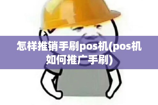 怎样推销手刷pos机(pos机如何推广手刷)