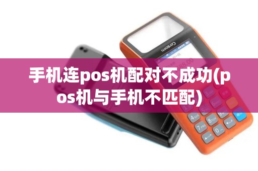 手机连pos机配对不成功(pos机与手机不匹配)
