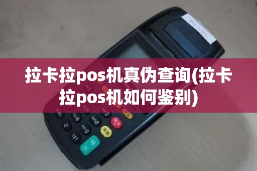 拉卡拉pos机真伪查询(拉卡拉pos机如何鉴别)