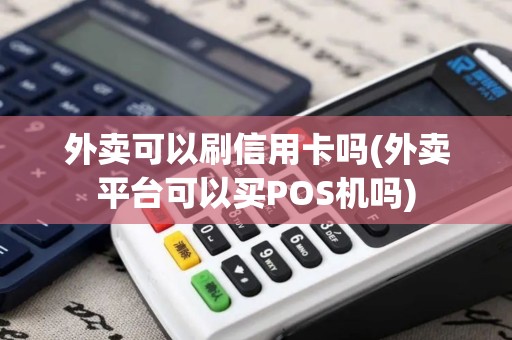 外卖可以刷信用卡吗(外卖平台可以买POS机吗)