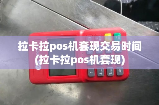 拉卡拉pos机套现交易时间(拉卡拉pos机套现)