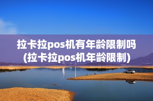 拉卡拉pos机有年龄限制吗(拉卡拉pos机年龄限制)