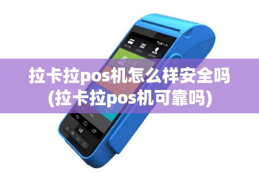 拉卡拉pos机怎么样安全吗(拉卡拉pos机可靠吗)