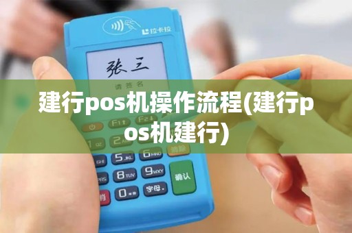 建行pos机操作流程(建行pos机建行)