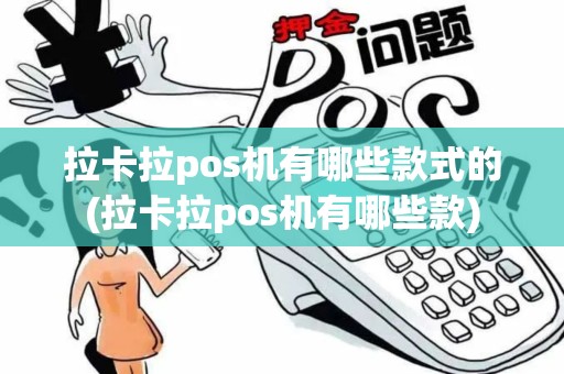 拉卡拉pos机有哪些款式的(拉卡拉pos机有哪些款)