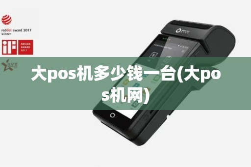 大pos机多少钱一台(大pos机网)