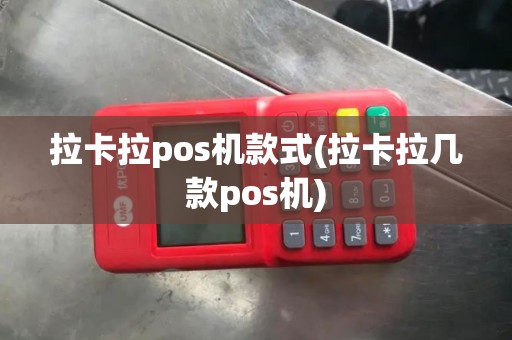 拉卡拉pos机款式(拉卡拉几款pos机)