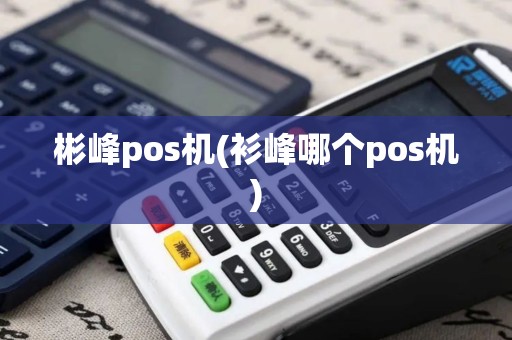 彬峰pos机(衫峰哪个pos机)