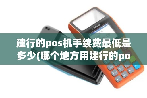 建行的pos机手续费最低是多少(哪个地方用建行的pos机)