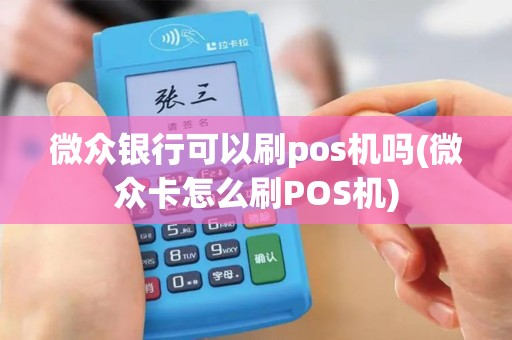 微众银行可以刷pos机吗(微众卡怎么刷POS机)