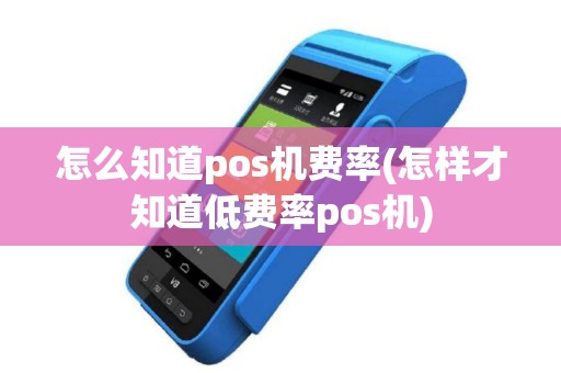 怎么知道pos机费率(怎样才知道低费率pos机)