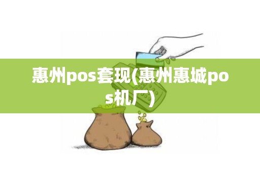 惠州pos套现(惠州惠城pos机厂)