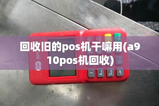 回收旧的pos机干嘛用(a910pos机回收)