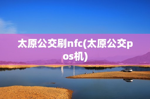 太原公交刷nfc(太原公交pos机)