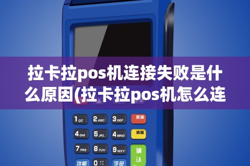 拉卡拉pos机连接失败是什么原因(拉卡拉pos机怎么连接)