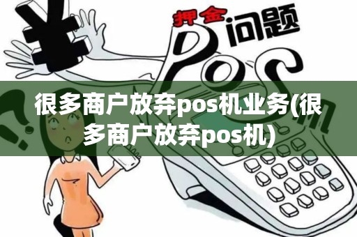 很多商户放弃pos机业务(很多商户放弃pos机)