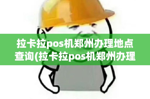 拉卡拉pos机郑州办理地点查询(拉卡拉pos机郑州办理地点)