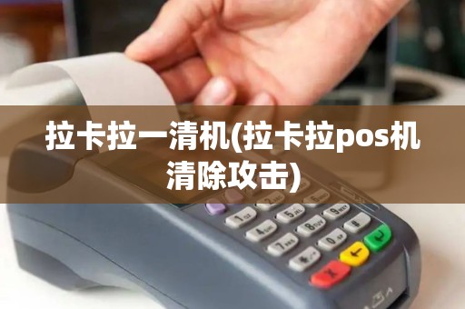 拉卡拉一清机(拉卡拉pos机清除攻击)
