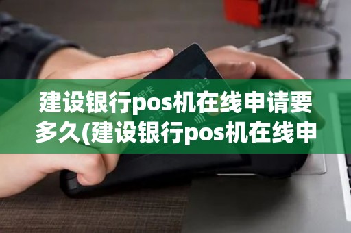 建设银行pos机在线申请要多久(建设银行pos机在线申请)
