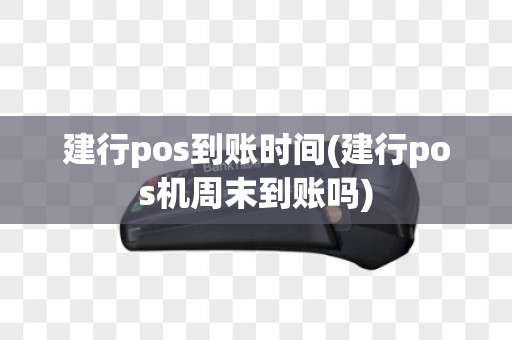 建行pos到账时间(建行pos机周末到账吗)