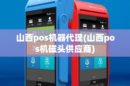 山西pos机器代理(山西pos机磁头供应商)