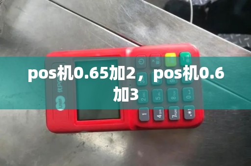 pos机0.65加2，pos机0.6加3