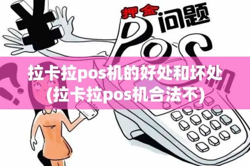 拉卡拉pos机的好处和坏处(拉卡拉pos机合法不)