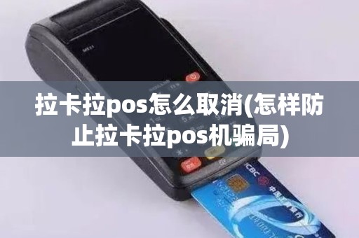 拉卡拉pos怎么取消(怎样防止拉卡拉pos机骗局)