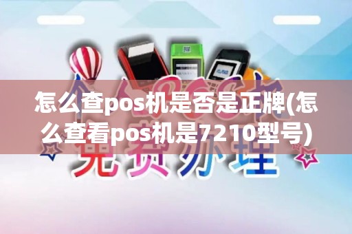 怎么查pos机是否是正牌(怎么查看pos机是7210型号)