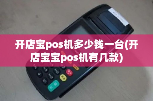 开店宝pos机多少钱一台(开店宝宝pos机有几款)