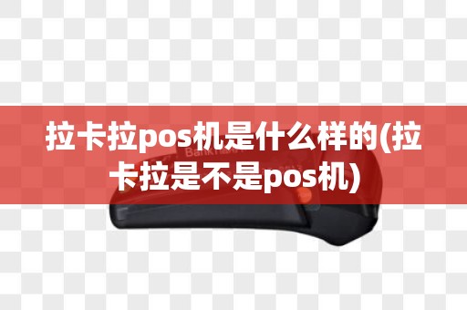 拉卡拉pos机是什么样的(拉卡拉是不是pos机)