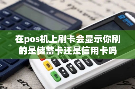 在pos机上刷卡会显示你刷的是储蓄卡还是信用卡吗