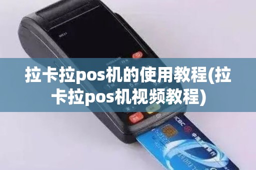 拉卡拉pos机的使用教程(拉卡拉pos机视频教程)