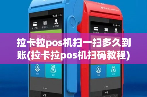 拉卡拉pos机扫一扫多久到账(拉卡拉pos机扫码教程)