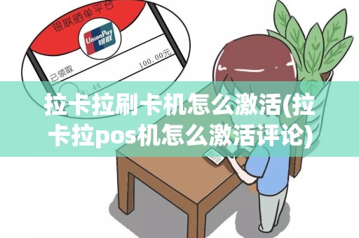 拉卡拉刷卡机怎么激活(拉卡拉pos机怎么激活评论)
