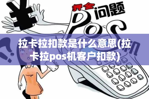 拉卡拉扣款是什么意思(拉卡拉pos机客户扣款)