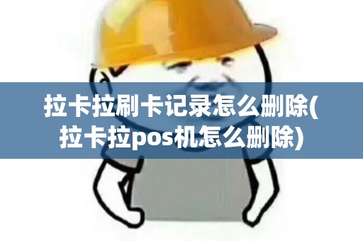 拉卡拉刷卡记录怎么删除(拉卡拉pos机怎么删除)