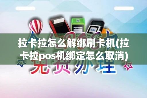 拉卡拉怎么解绑刷卡机(拉卡拉pos机绑定怎么取消)