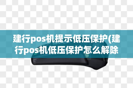 建行pos机提示低压保护(建行pos机低压保护怎么解除)