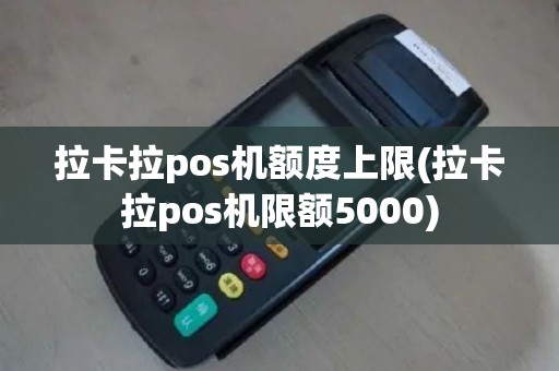 拉卡拉pos机额度上限(拉卡拉pos机限额5000)