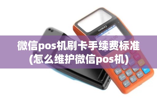 微信pos机刷卡手续费标准(怎么维护微信pos机)
