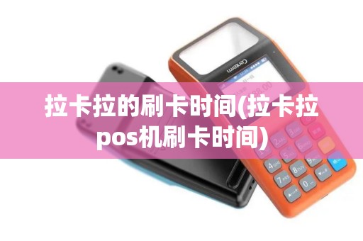 拉卡拉的刷卡时间(拉卡拉pos机刷卡时间)